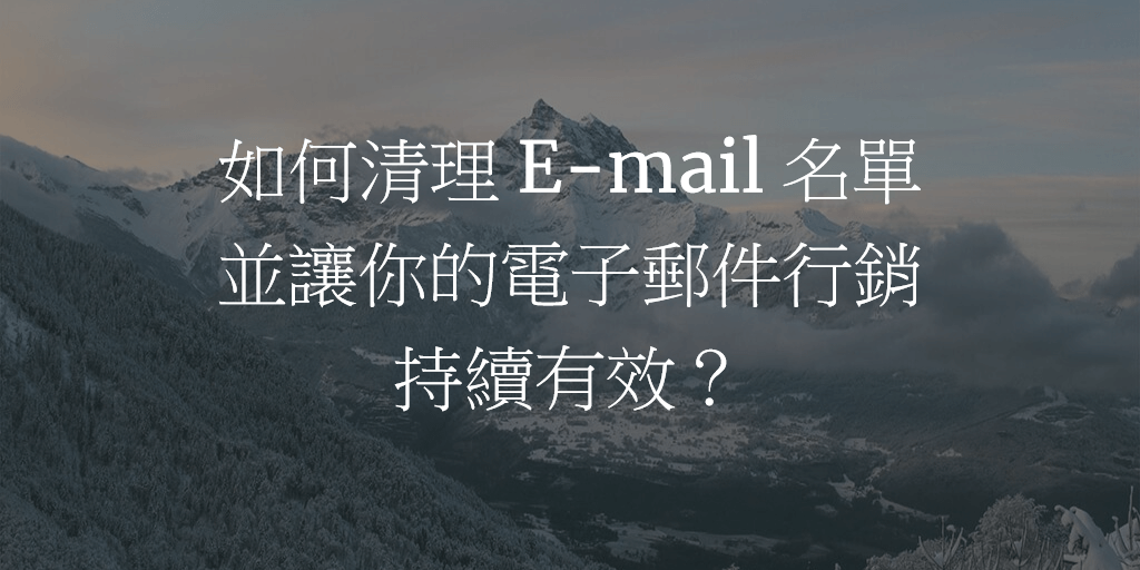 如何清理 E-mail 名單並讓你的電子郵件行銷持續有效？