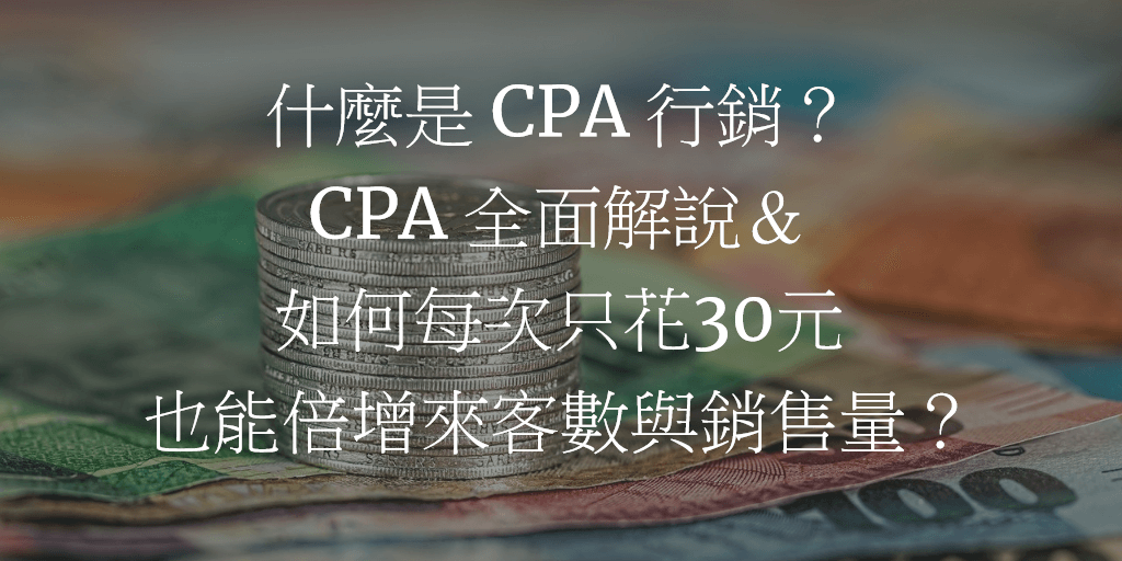 什麼是 CPA 行銷？ - CPA 全面解說＆如何每次只花 30 元也能倍增來客數與銷售量？