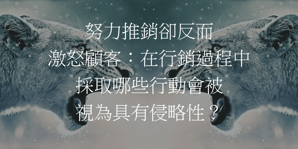 努力推銷卻反而激怒顧客：在行銷過程中採取哪些行動會被視為具有侵略性？