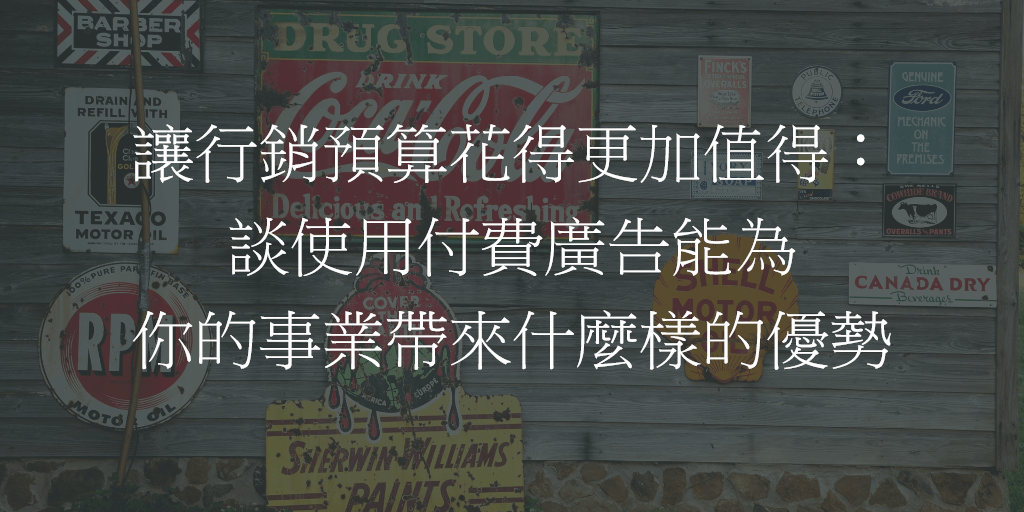 讓行銷預算花得更加值得：談使用付費廣告能為你的事業帶來什麼樣的優勢