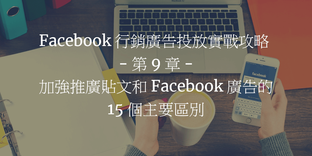 Facebook 行銷廣告投放實戰攻略 - 第 9 章：加強推廣貼文和 Facebook 廣告的 15 個主要區別