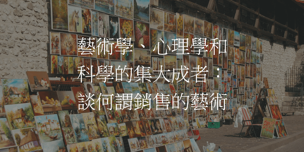 藝術學、心理學和科學的集大成者：談何謂銷售的藝術