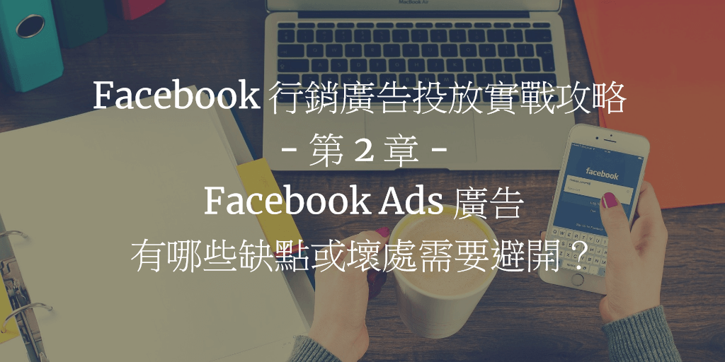 Facebook 行銷廣告投放實戰攻略 - 第 2 章：Facebook Ads 廣告有哪些缺點或壞處需要避開？