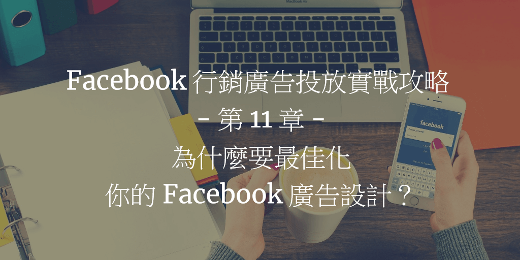 Facebook 行銷廣告投放實戰攻略 - 第 11 章：為什麼要最佳化你的 Facebook 廣告設計？