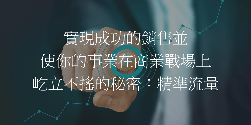 實現成功的銷售並使你的事業在商業戰場上屹立不搖的秘密：精準流量