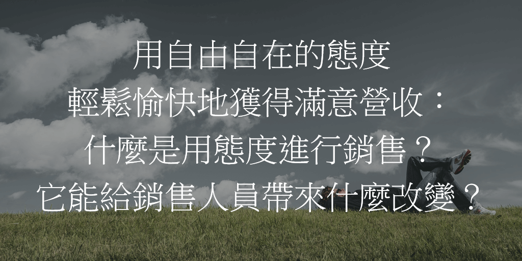 用自由自在的態度輕鬆愉快地獲得滿意營收：什麼是用態度進行銷售？它能給銷售人員帶來什麼改變？