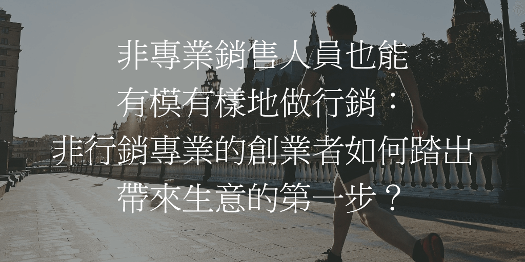 非專業銷售人員也能有模有樣地做行銷：非行銷專業的創業者如何踏出帶來生意的第一步？