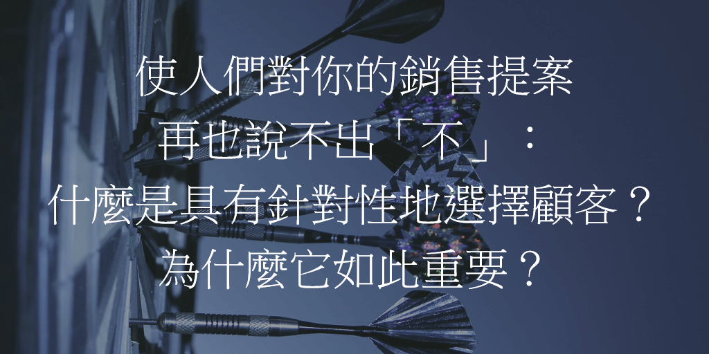 使人們對你的銷售提案再也說不出「不」：什麼是具有針對性地選擇顧客？為什麼它如此重要？