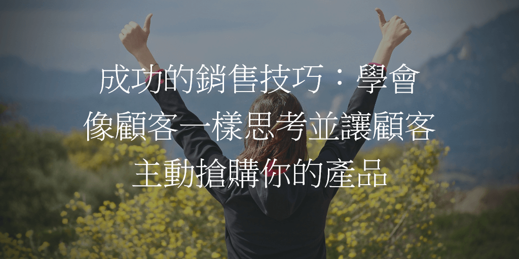 成功的銷售技巧：學會像顧客一樣思考並讓顧客主動搶購你的產品