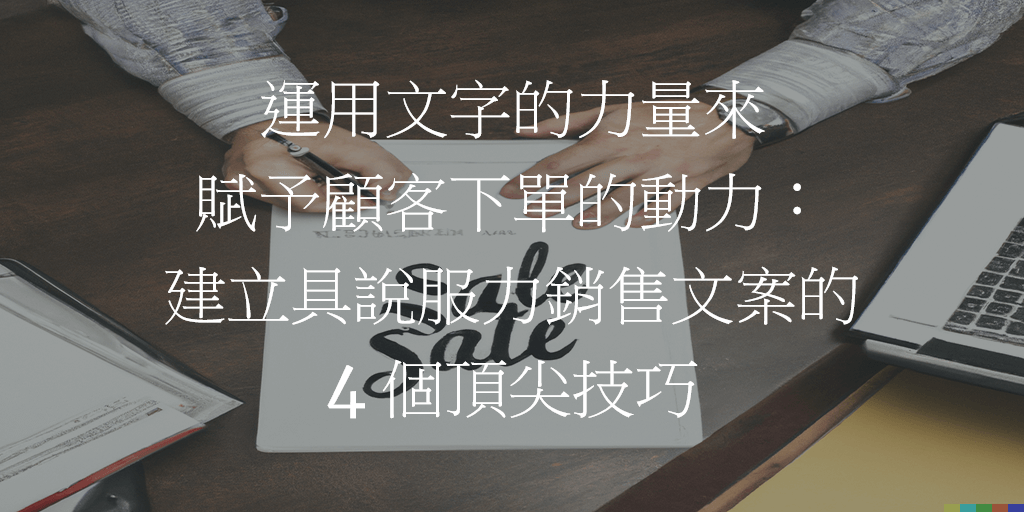 運用文字的力量來賦予顧客下單的動力：建立具說服力銷售文案的 4 個頂尖技巧