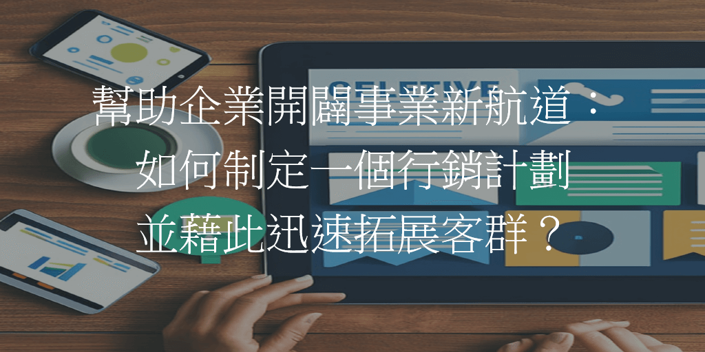 幫助企業開闢事業新航道：如何制定一個行銷計劃並藉此迅速拓展客群？