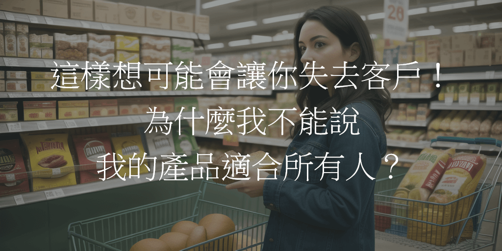 這樣想可能會讓你失去客戶！為什麼我不能說我的產品適合所有人？