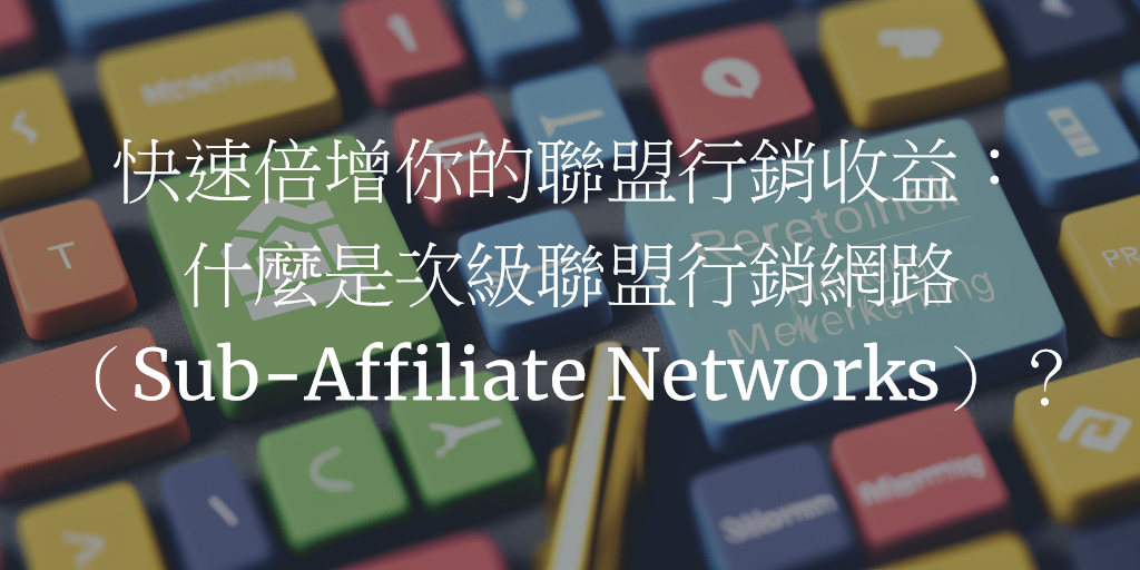 快速倍增你的聯盟行銷收益：什麼是次級聯盟行銷網路（Sub-Affiliate Networks）？