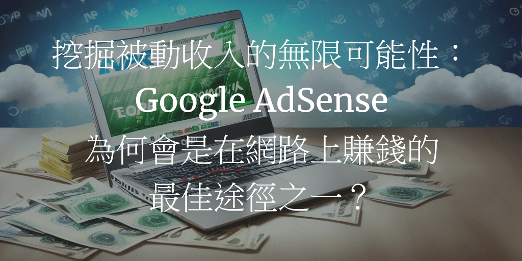 挖掘被動收入的無限可能性：Google AdSense 為何會是在網路上賺錢的最佳途徑之一？