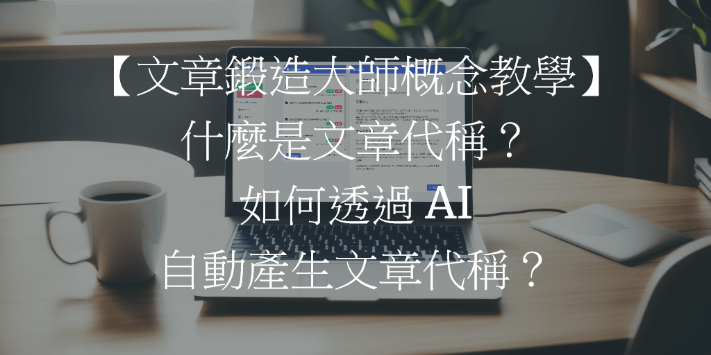 【文章鍛造大師概念教學】什麼是文章代稱？如何透過 AI 自動產生文章代稱？
