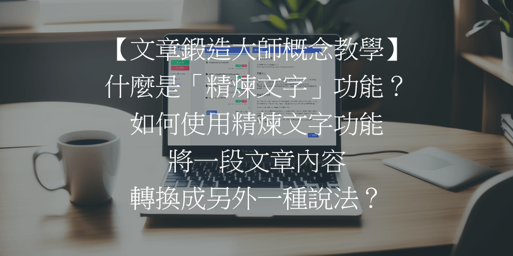 【文章鍛造大師概念教學】什麼是「精煉文字」功能？如何使用精煉文字功能將一段文章內容轉換成另外一種說法？